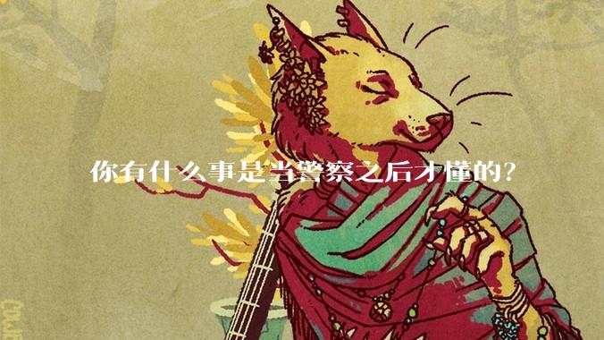 你有什么事是当警察之后才懂的？
