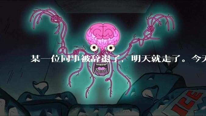 某一位同事被辞退了，明天就走了。今天给他分配任务不理我了，我错了吗？