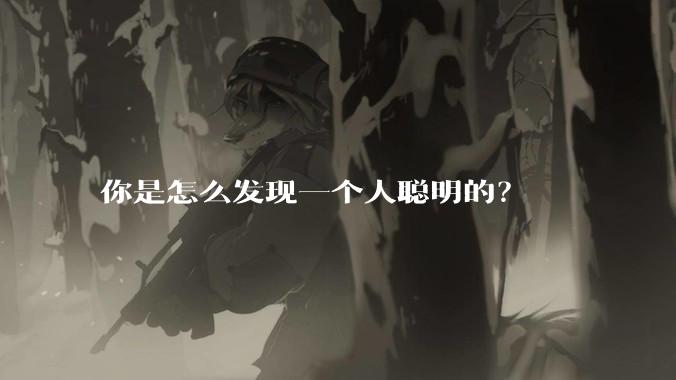 你是怎么发现一个人聪明的？