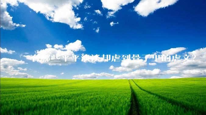 有哪些平平淡淡却虐到骨子里的虐文？