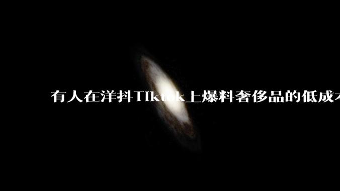 有人在洋抖Tiktok上爆料奢侈品的低成本，高溢价对自己人是好事还是坏事？我怎么觉得是损人不利己呢?